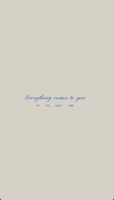 the words everything comes to you at the right time are written in blue on a gray background