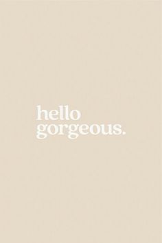 the words hello gorgeous written in white on a beige background