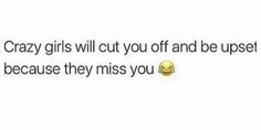 a tweet that reads, crazy girls will cut off and be upset because they miss you