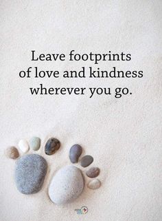 some rocks and pebbles on the sand with a quote above them that says leave footprints of love and kindness wherever you go