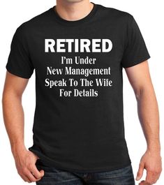 a man wearing a t - shirt that says retired i'm under new management speak to the wife for details