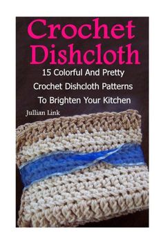 crochet dishcloth 15 colorful and pretty crochet dishcloth patterns to brighten your kitchen