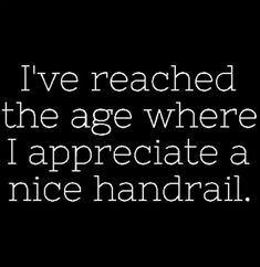 i've reached the age where i appreciate to be a nice handrail,