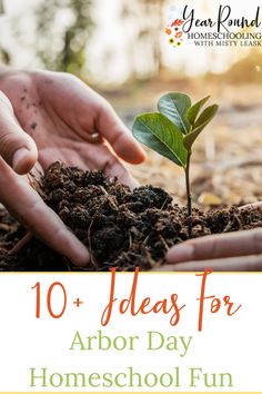 two hands holding a plant with the words 10 ideas for arbor day homeschool fun