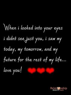 a black background with red hearts and the words when i looked into your eyes i didn't see just you, i saw my today, my tomorrow, and my future for the rest of my love for the rest of my life