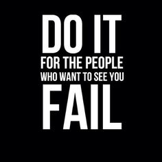 the words do it for the people who want to see you fail