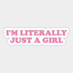 i'm literally just a girl sticker with pink lettering on the bottom and white background