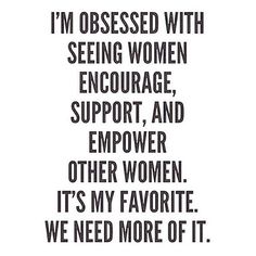 a quote that says i'm obessed with seeing women enquige, support and empower other women it's my favorite we need more off