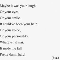 a poem written in black and white with the words maybe it was your laugh or your eyes, or your smile