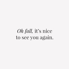 the words are written in black and white on a white background that says, oh fall it's nice to see you again