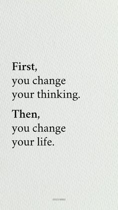 a quote that reads first, you change your thinking then, you change your life