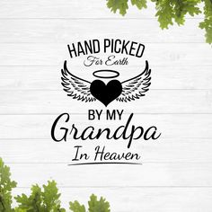 the words hand picked for earth by my grandpa in heaven are surrounded by green leaves