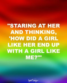 a rainbow colored background with the words,'staring at her and thinking how did a girl like her end up with a girl like me?