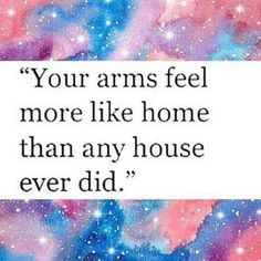 a quote that reads, your arms feel more like home than any house ever did