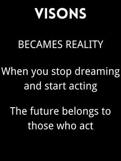 a black and white photo with text that reads, vision becomes reality when you stop dreaming and start acting the future belongs to those who act