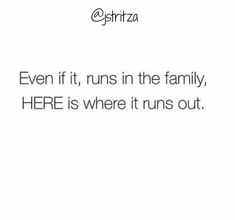 an image of a quote that says even if it runs in the family, here is where it runs out