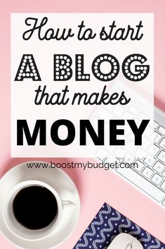 a cup of coffee next to a keyboard and mouse with the words how to start a blog that makes money