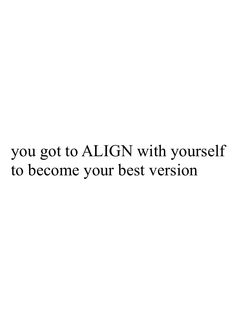 an image with the words you got to align with yourself to become your best version