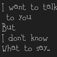 the words i want to talk to you but i don't know what to say