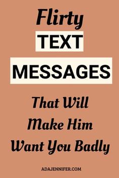 the text that reads flirty text messages that will make him want you badly