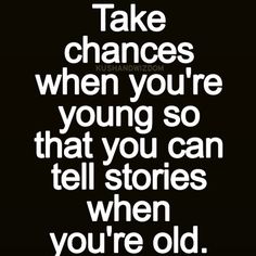 a black and white quote with the words take changes when you're young so that you can tell stories when you're old