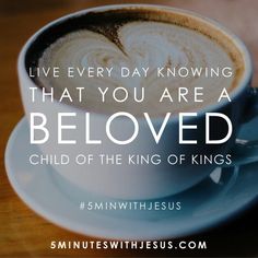 a cup of coffee sitting on top of a saucer with the words, live every day known that you are a beloved child of the king of kings