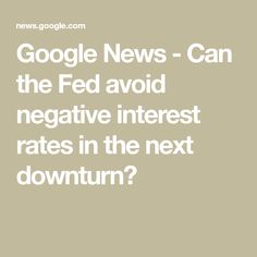 the words google news can the fed avoid negative interest rate in the next downturn?