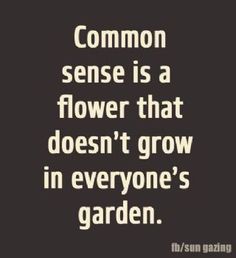 a quote that says, common sense is a flower that doesn't grow in everyone's garden