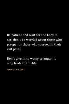 a black and white photo with the words, be patient and wait for the lord to act don't be worried about those who proper or those sacred in their evil plans