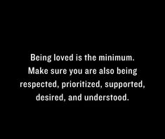 a quote on being loved is the minimum make sure you are also being respected, prioritized, supported, desired, and understod