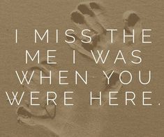 a hand and foot print with the words i miss the me i was when you were here