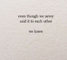 an image of a quote on paper with the words even though we never said it to each other we knew