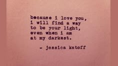 a piece of paper with a quote on it that says, because i love you, i will find a way to be your light, even when i am at my darkest