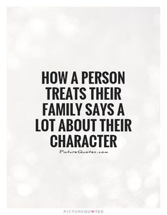 a quote that reads, how a person treats their family says a lot about their character