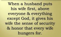 an image with the words, when a husband puts his wife first, above everyone & everything except god it gives his wife the sense of security and honor that every