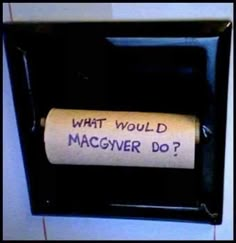 a roll of toilet paper with the words what would macgyver do? written on it