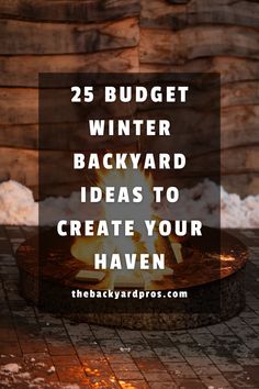 a fire pit with text overlay that reads 25 budget winter backyard ideas to create your haven