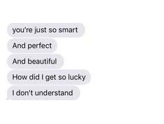 two texts that say, you're just so smart and perfect and beautiful and how did i get so lucky i don't understand?