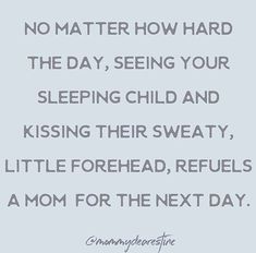 a quote that says no matter how hard the day, seeing your sleeping child and kissing their sweatyy little foreheads