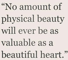 a quote that says no amount of physical beauty will ever be as valuable as a beautiful heart