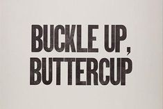 a black and white poster with the words buckle up buttercup on it's side