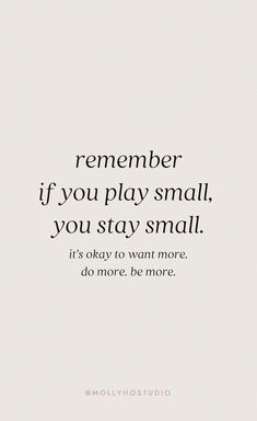 a quote that says, remember if you play small, you stay small it's okay to want more do more