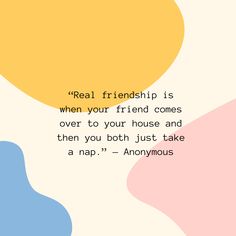 a quote that reads real friends is when your friend comes over to your house and then you both just take a nap