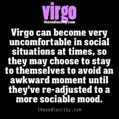 the words virgo can become very uncomfortableable in social situation at times, so they may choose to stay to themselves avoid