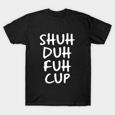 a black shirt that says shut duh fuh cup