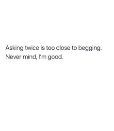 a white background with the words asking twice is too close to beginning never mind, i'm good