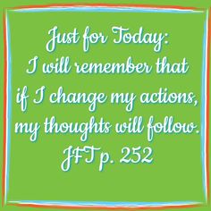 a green square with the words just for today i will remember that if i change my actions, my thoughts will follow