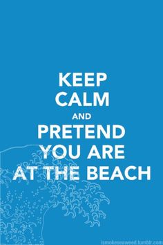 a poster with the words keep calm and pretend you are at the beach on it