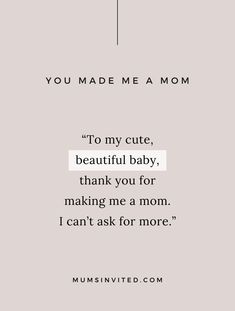 a quote that reads you made me a mom to my cute, beautiful baby thank you for making me a mom i can't ask for more