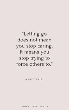 a quote that reads letting go does not mean you stop caring it means you stop trying to force others to